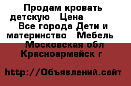 Продам кровать детскую › Цена ­ 2 000 - Все города Дети и материнство » Мебель   . Московская обл.,Красноармейск г.